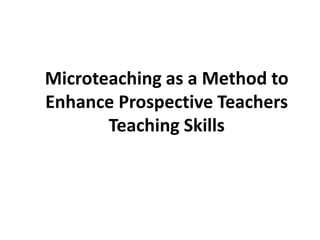 Microteaching as a Method to
Enhance Prospective Teachers
Teaching Skills
 