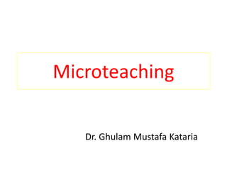 Microteaching
Dr. Ghulam Mustafa Kataria
 