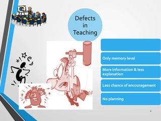 Defects
in
Teaching
.
4
Only memory level
More information & less
explanation
Less chance of encouragement
No planning
 