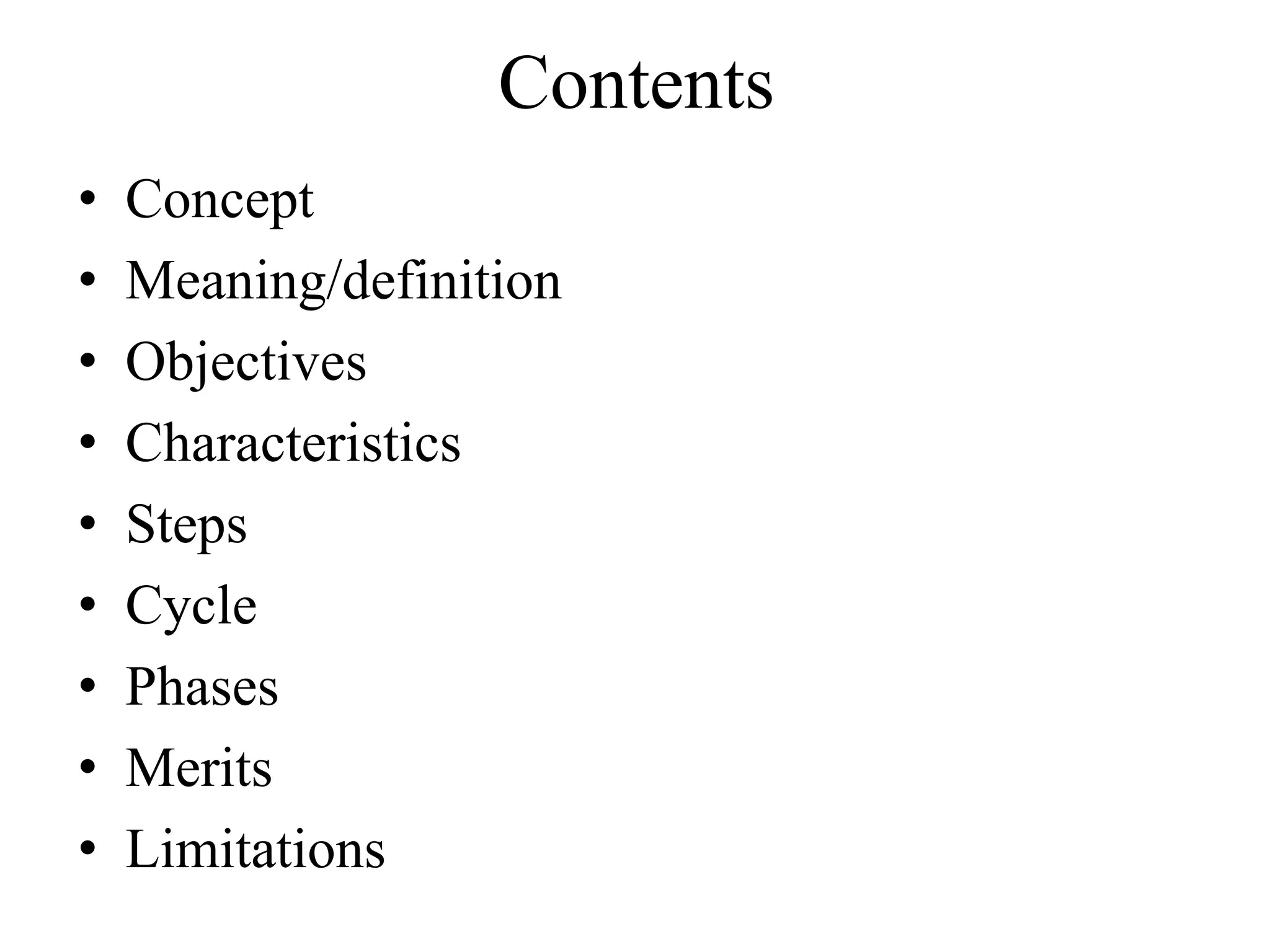 Contents
• Concept
• Meaning/definition
• Objectives
• Characteristics
• Steps
• Cycle
• Phases
• Merits
• Limitations
 