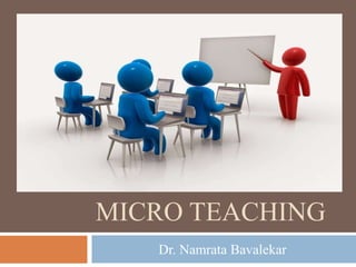 MICRO TEACHING
Dr. Namrata Bavalekar
 