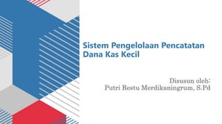 Sistem Pengelolaan Pencatatan
Dana Kas Kecil
Disusun oleh:
Putri Restu Merdikaningrum, S.Pd
 