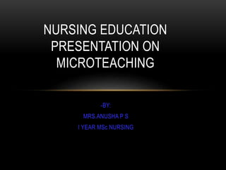 -BY:
MRS.ANUSHA P S
I YEAR MSc NURSING
NURSING EDUCATION
PRESENTATION ON
MICROTEACHING
 