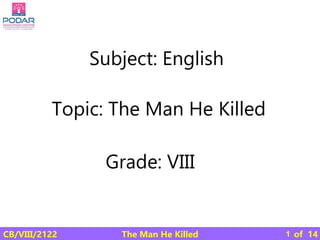 The Man He Killed
CB/VIII/2122 of 14
Subject: English
Grade: VIII
Topic: The Man He Killed
1
 