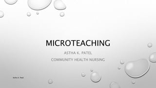 MICROTEACHING
ASTHA K. PATEL
COMMUNITY HEALTH NURSING
Astha K. Patel
 