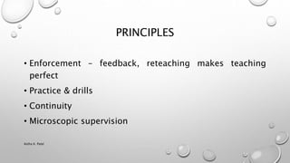 PRINCIPLES
• Enforcement – feedback, reteaching makes teaching
perfect
• Practice & drills
• Continuity
• Microscopic supervision
Astha K. Patel
 