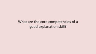 What are the core competencies of a
good explanation skill?
 