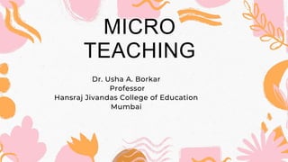 Dr. Usha A. Borkar
Professor
Hansraj Jivandas College of Education
Mumbai
MICRO
TEACHING
 