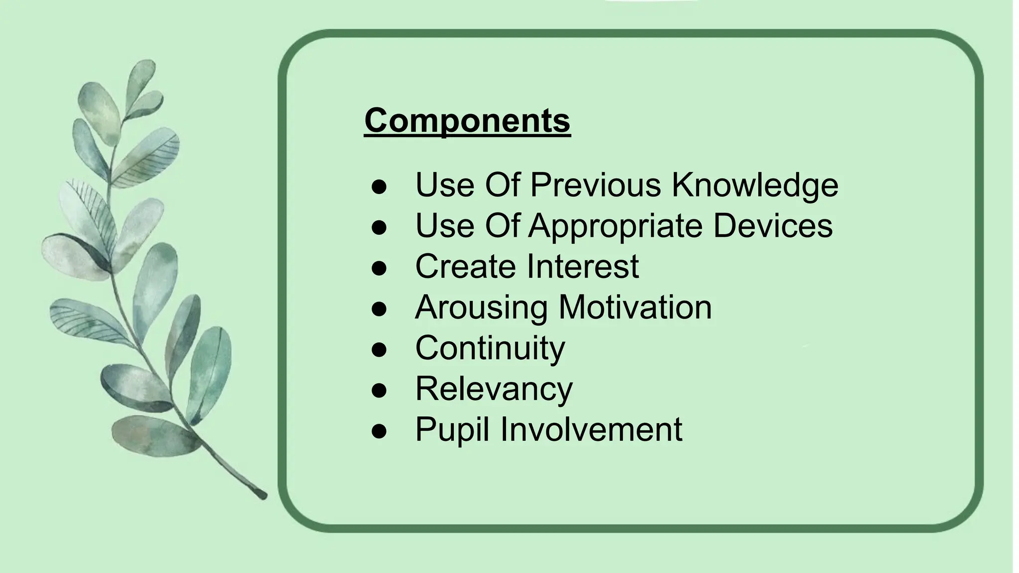 Components
● Use Of Previous Knowledge
● Use Of Appropriate Devices
● Create Interest
● Arousing Motivation
● Continuity
● Relevancy
● Pupil Involvement
 