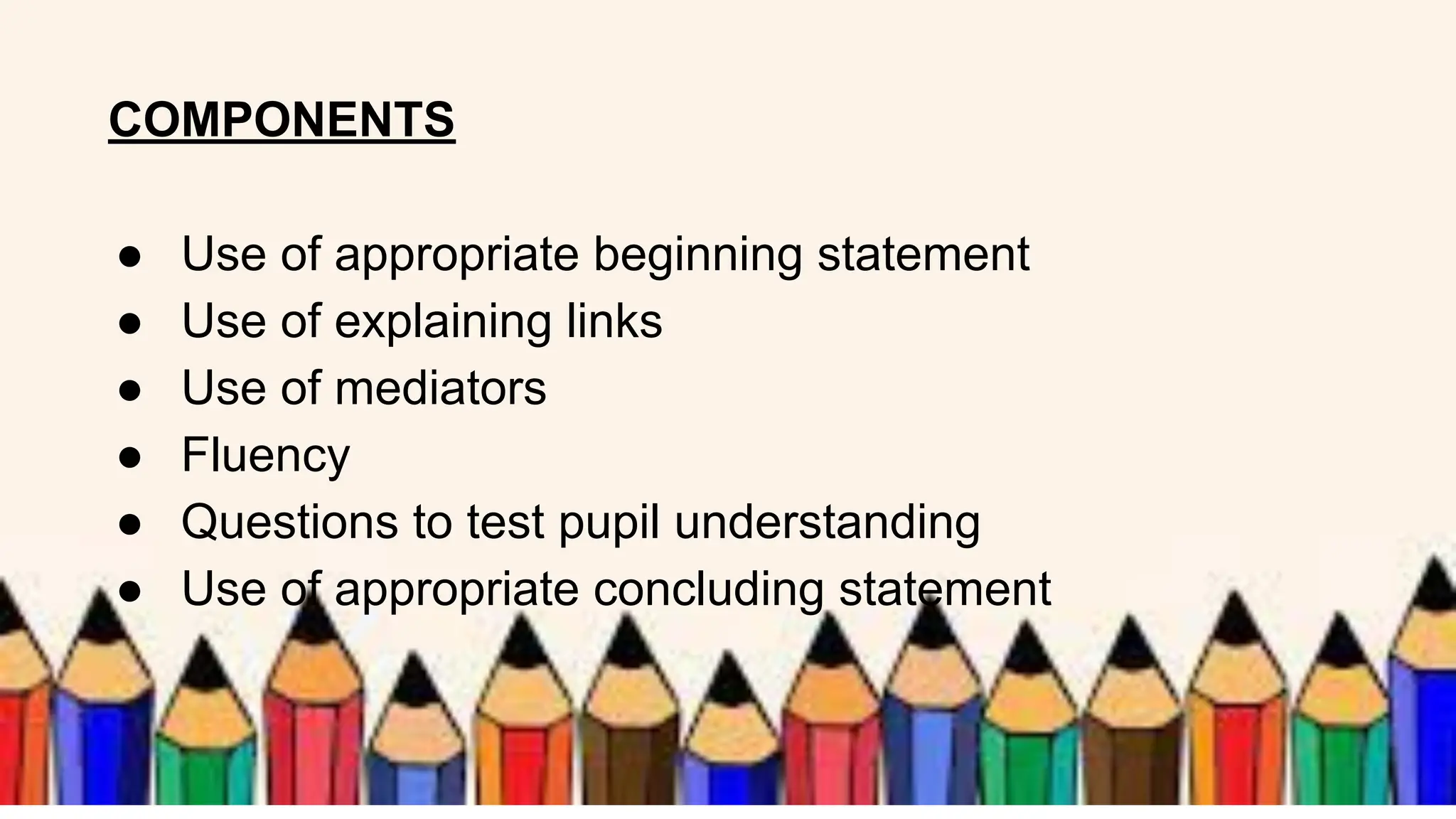 COMPONENTS
● Use of appropriate beginning statement
● Use of explaining links
● Use of mediators
● Fluency
● Questions to test pupil understanding
● Use of appropriate concluding statement
 