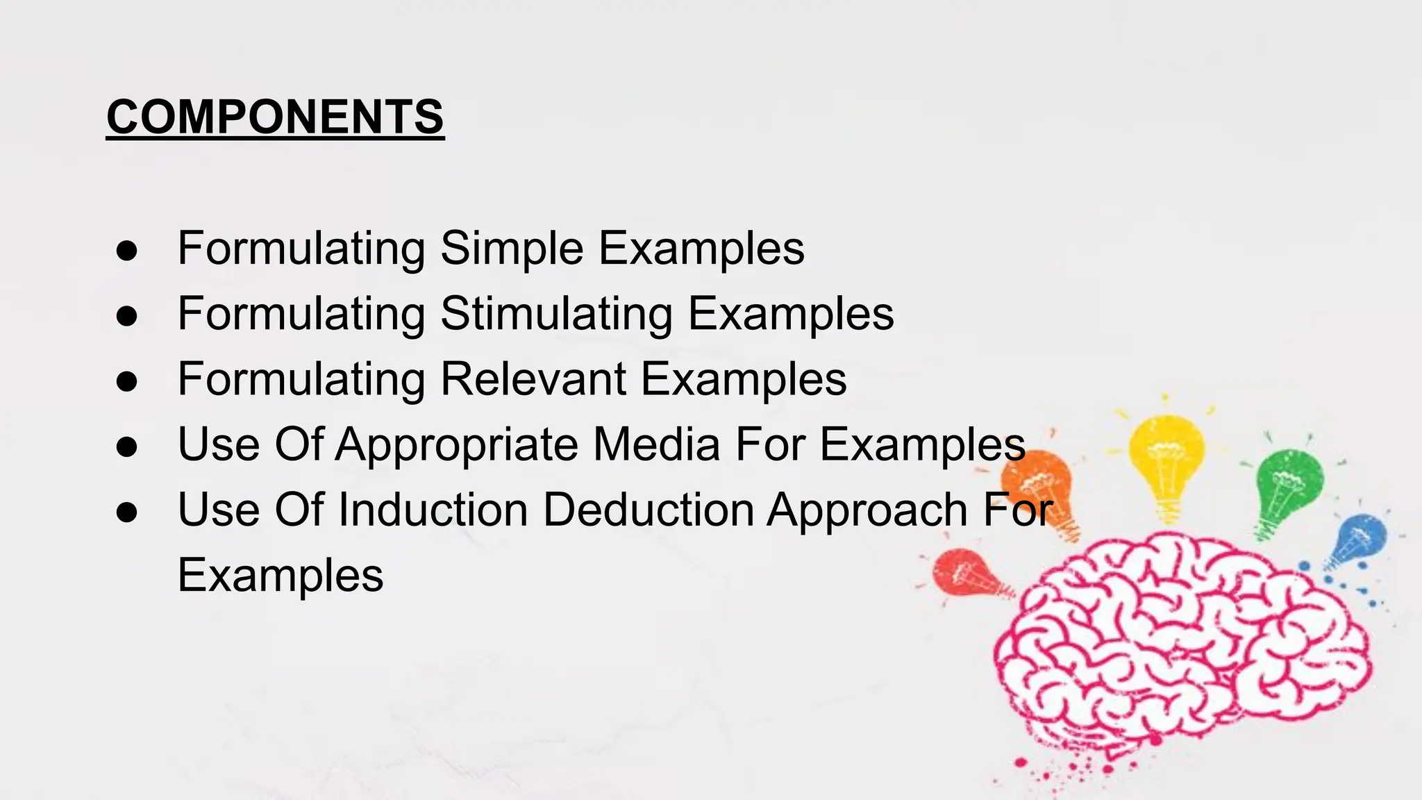 COMPONENTS
● Formulating Simple Examples
● Formulating Stimulating Examples
● Formulating Relevant Examples
● Use Of Appropriate Media For Examples
● Use Of Induction Deduction Approach For
Examples
 