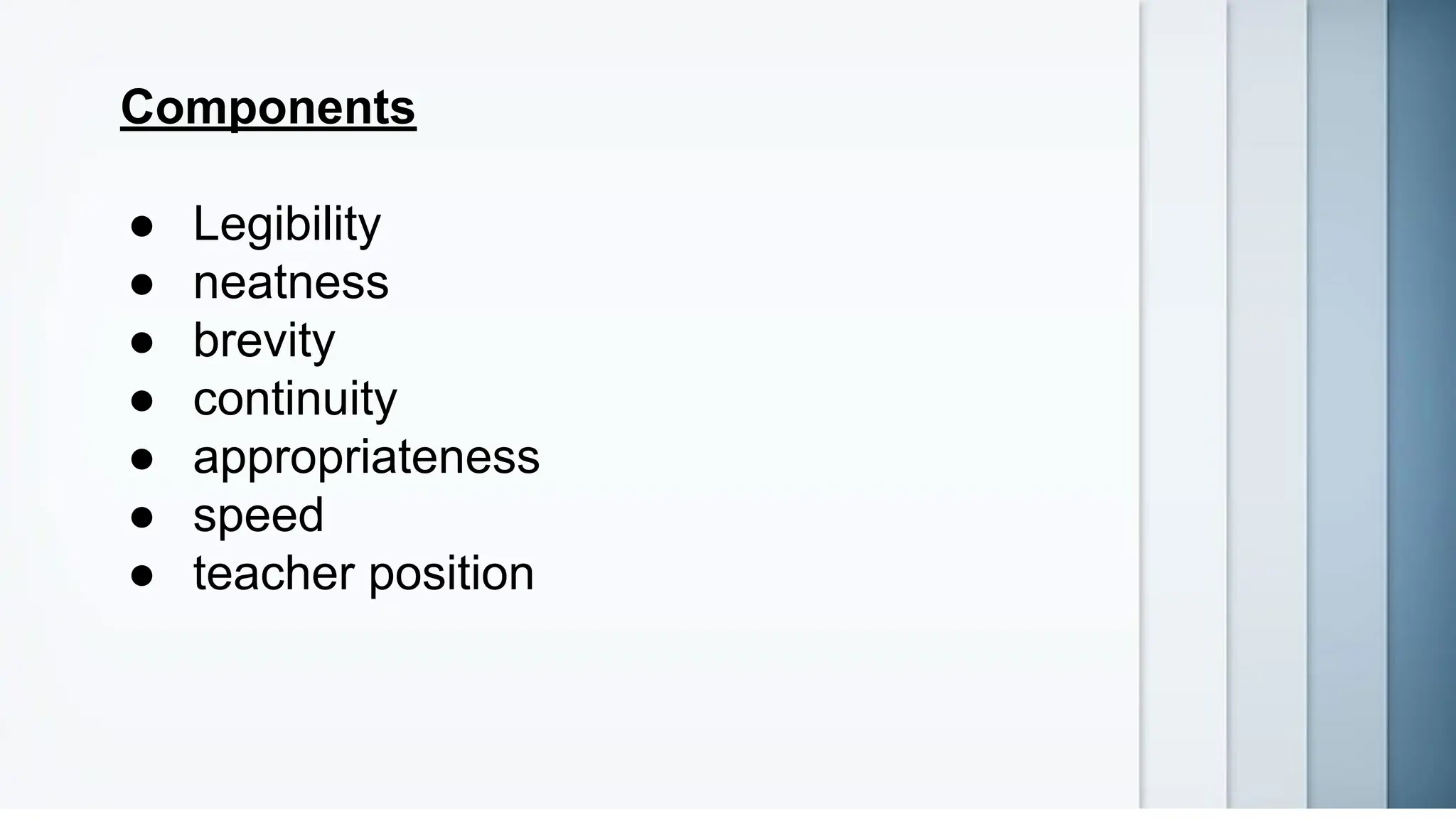 Components
● Legibility
● neatness
● brevity
● continuity
● appropriateness
● speed
● teacher position
 