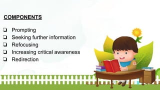 COMPONENTS
❏ Prompting
❏ Seeking further information
❏ Refocusing
❏ Increasing critical awareness
❏ Redirection
 