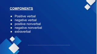 COMPONENTS
● Positive verbal
● negative verbal
● positive nonverbal
● negative nonverbal
● extraverbal
 
