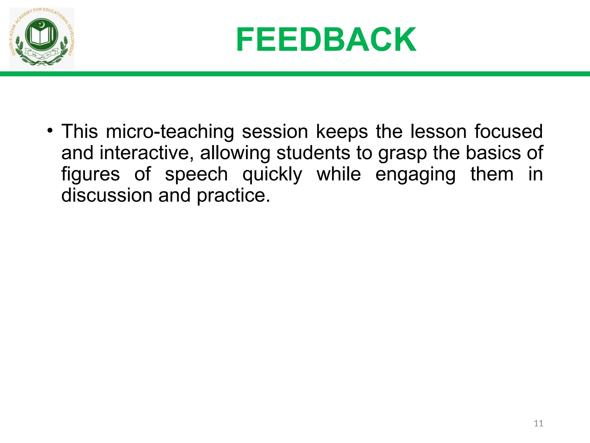 11
FEEDBACK
• This micro-teaching session keeps the lesson focused
and interactive, allowing students to grasp the basics of
figures of speech quickly while engaging them in
discussion and practice.
 