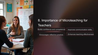 8. Importance of Microteaching for
Teachers
Builds confidence and competence.
Encourages reflective practice.
Improves communication skills.
Enhances teaching effectiveness.
 