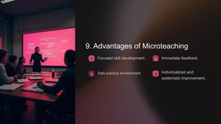 9. Advantages of Microteaching
1 Focused skill development.
3 Safe practice environment.
2
4
Immediate feedback.
Individualized and
systematic improvement.
 
