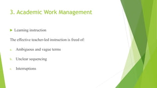 3. Academic Work Management
 Learning instruction
The effective teacher-led instruction is freed of:
a. Ambiguous and vague terms
b. Unclear sequencing
c. Interruptions
 