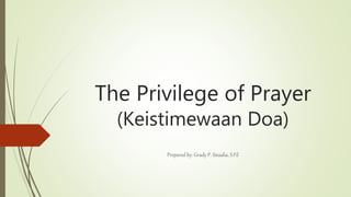 The Privilege of Prayer
(Keistimewaan Doa)
Prepared by: Grady P. Sinadia, S.Fil
 
