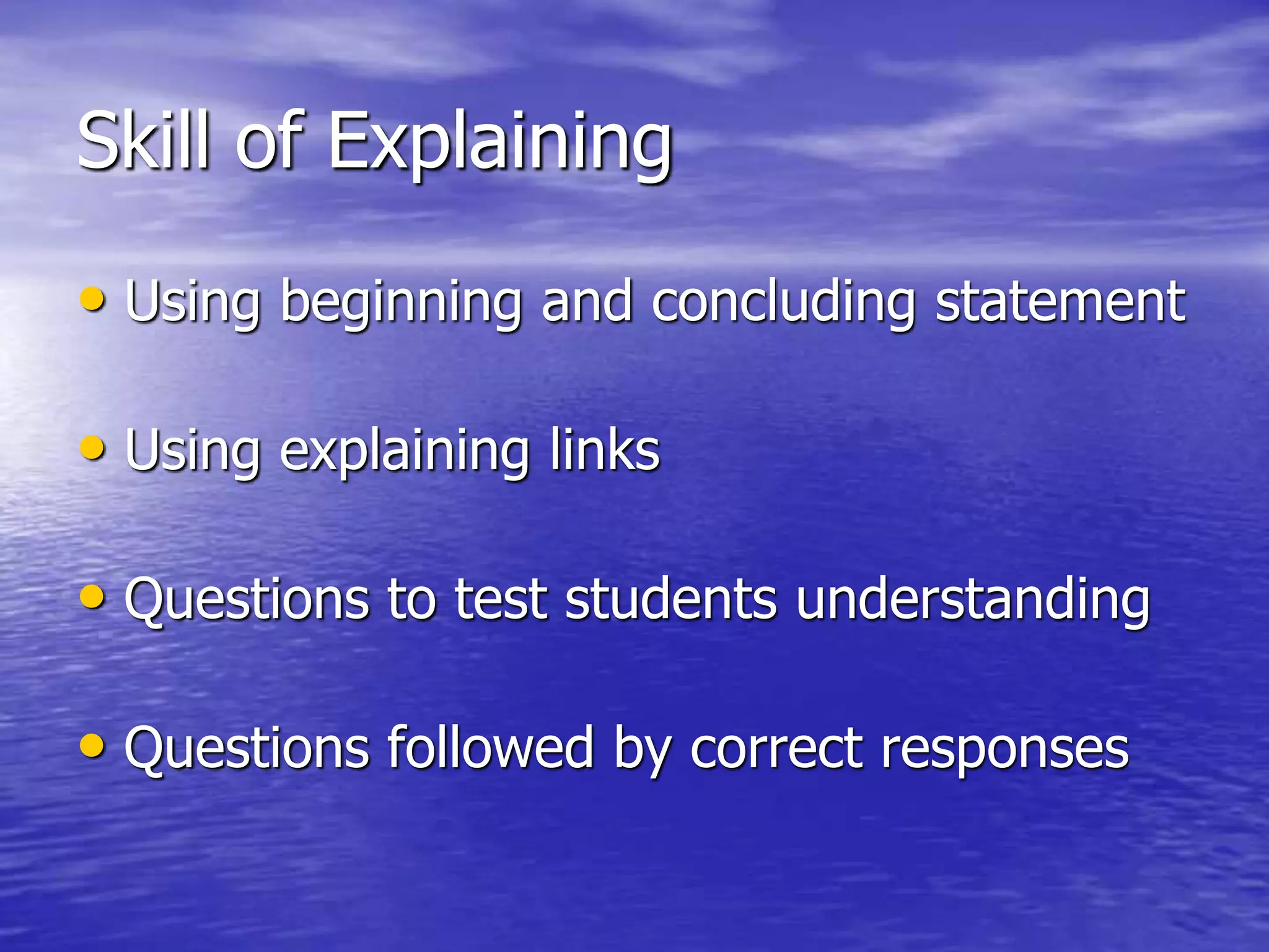 Skill of Explaining
• Using beginning and concluding statement
• Using explaining links
• Questions to test students understanding
• Questions followed by correct responses
 