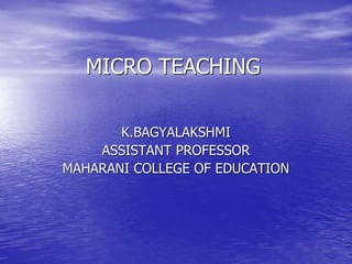 MICRO TEACHING
K.BAGYALAKSHMI
ASSISTANT PROFESSOR
MAHARANI COLLEGE OF EDUCATION
 