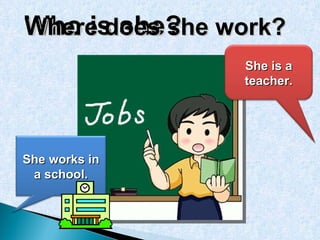 Who is she? Where does she work? She is a teacher. She works in a school. 