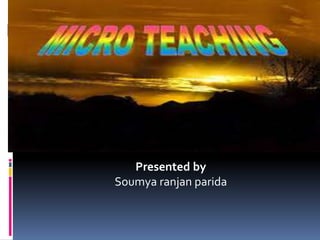 MICRO TEACHING
Presented by
Soumya ranjan parida
 