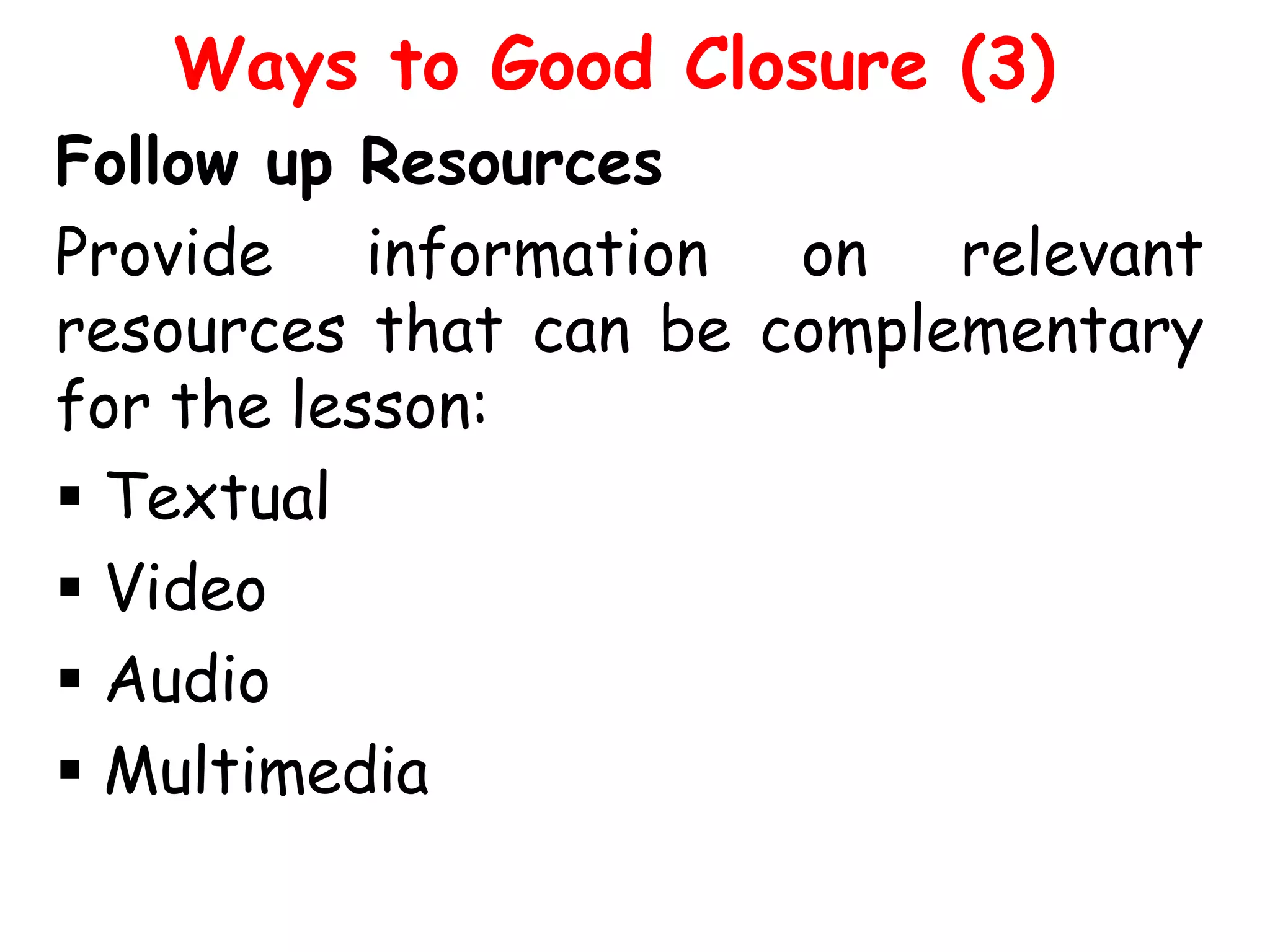 Ways to Good Closure (3)
Follow up Resources
Provide information on relevant
resources that can be complementary
for the lesson:
 Textual
 Video
 Audio
 Multimedia

 