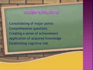 Consolidating of major points
Comprehensive questions
Creating a sense of achievement
Application of acquired knowledge
Establishing cognitive link
 