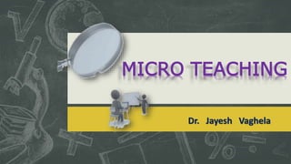 Dr. Jayesh Vaghela
MICRO TEACHING
 
