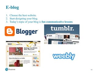 E-blog
11
1. Choose the best website.
2. Start designing your blog.
3. Today’s topic of your blog is fun communicative lessons
 
