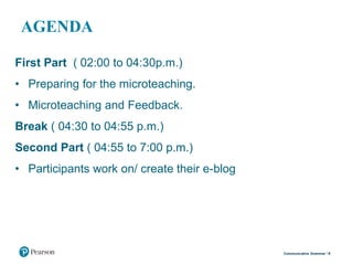AGENDA
First Part ( 02:00 to 04:30p.m.)
• Preparing for the microteaching.
• Microteaching and Feedback.
Break ( 04:30 to 04:55 p.m.)
Second Part ( 04:55 to 7:00 p.m.)
• Participants work on/ create their e-blog
4Communicative Grammar
 