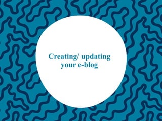 Creating/ updating
your e-blog
 