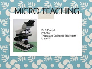 MICRO TEACHING
Dr. S. Prakash
Principal
Thiagarajar College of Preceptors
Madurai
 