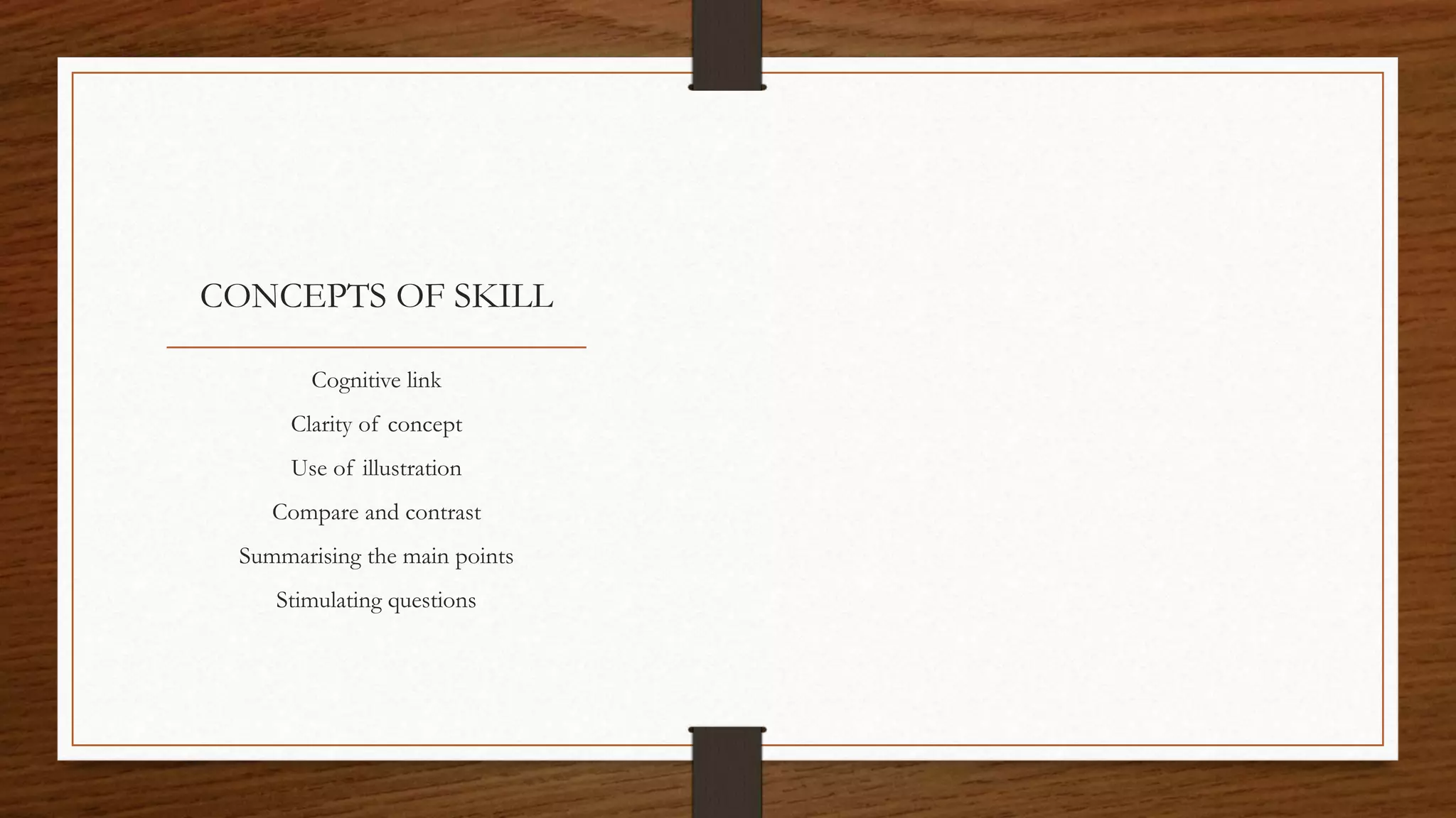 CONCEPTS OF SKILL
Cognitive link
Clarity of concept
Use of illustration
Compare and contrast
Summarising the main points
Stimulating questions
 