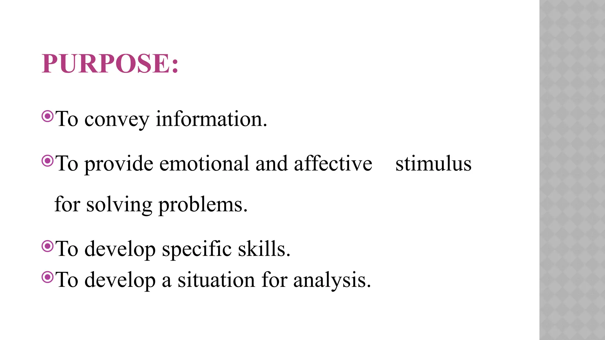 PURPOSE:
To convey information.
To provide emotional and affective stimulus
for solving problems.
To develop specific skills.
To develop a situation for analysis.
 