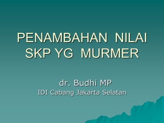 PENAMBAHAN NILAI
 SKP YG MURMER

        dr. Budhi MP
  IDI Cabang Jakarta Selatan
 