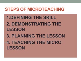 STEPS OF MICROTEACHING
•1.DEFINING THE SKILL
•2. DEMONSTRATING THE
LESSON
•3. PLANNING THE LESSON
•4. TEACHING THE MICRO
LESSON
 