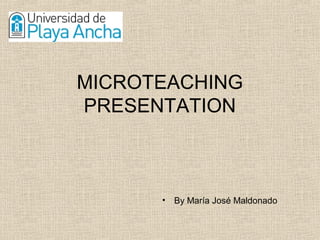 MICROTEACHING
PRESENTATION
• By María José Maldonado
 