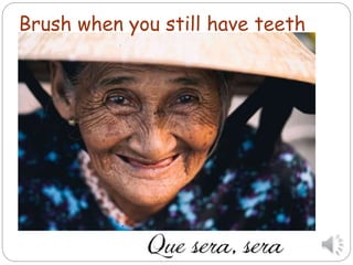 Brush when you still have teeth
 