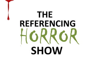 THE
REFERENCING

HORROR
SHOW

 