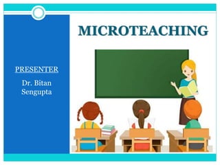 MICROTEACHING
PRESENTER
Dr. Bitan
Sengupta
 