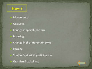 Movements
Gestures
Change in speech pattern
Focusing
Change in the interaction style
Pausing
Student’s physical participation
Oral visual switching
 