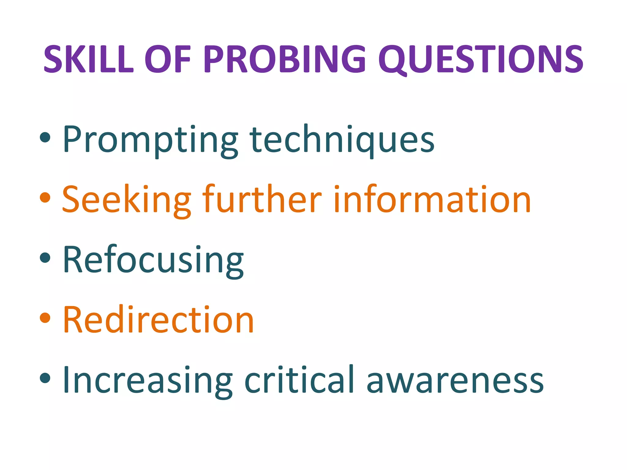 SKILL OF PROBING QUESTIONS
• Prompting techniques
• Seeking further information
• Refocusing
• Redirection
• Increasing critical awareness
 