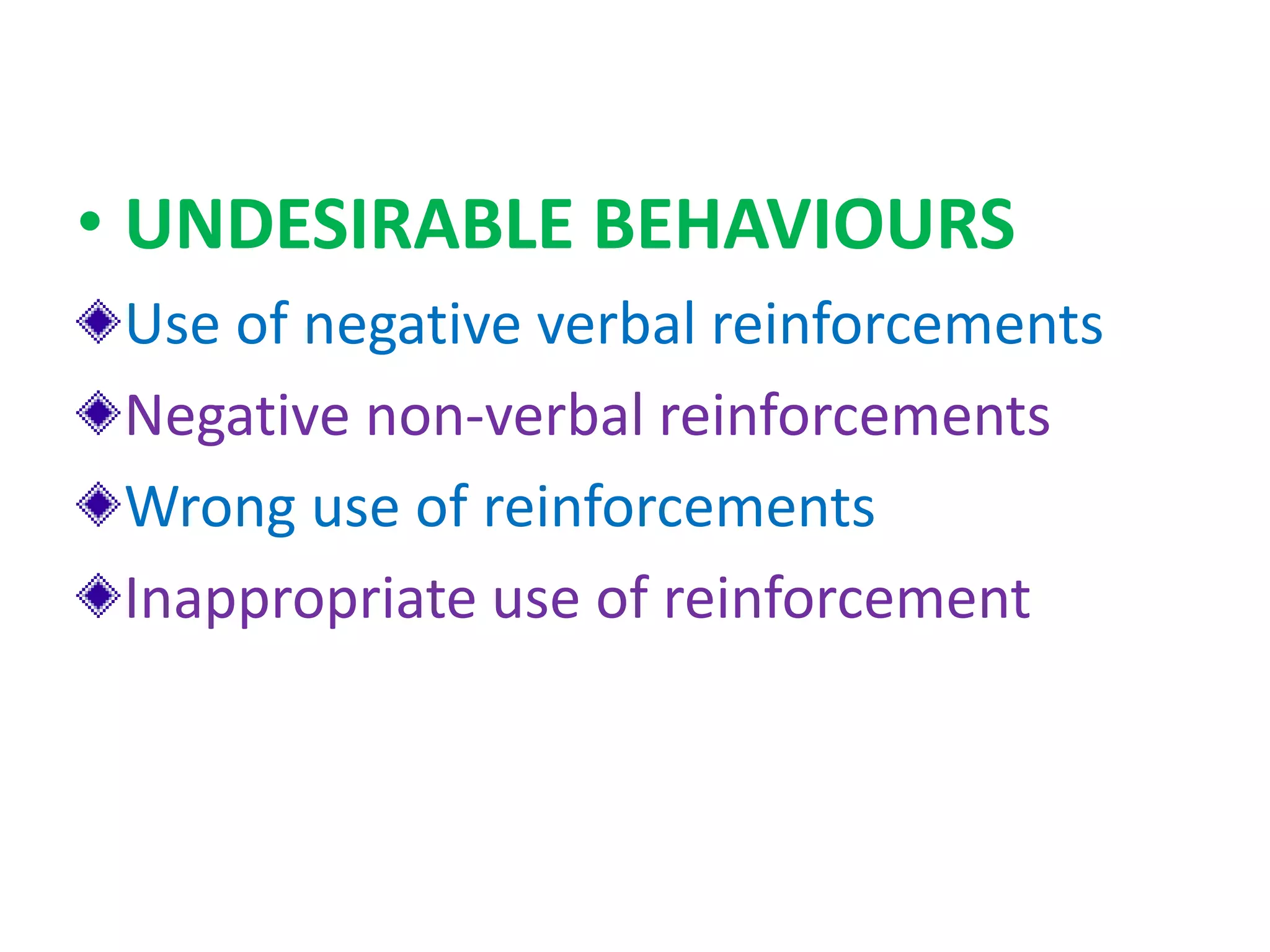 • UNDESIRABLE BEHAVIOURS
Use of negative verbal reinforcements
Negative non-verbal reinforcements
Wrong use of reinforcements
Inappropriate use of reinforcement
 