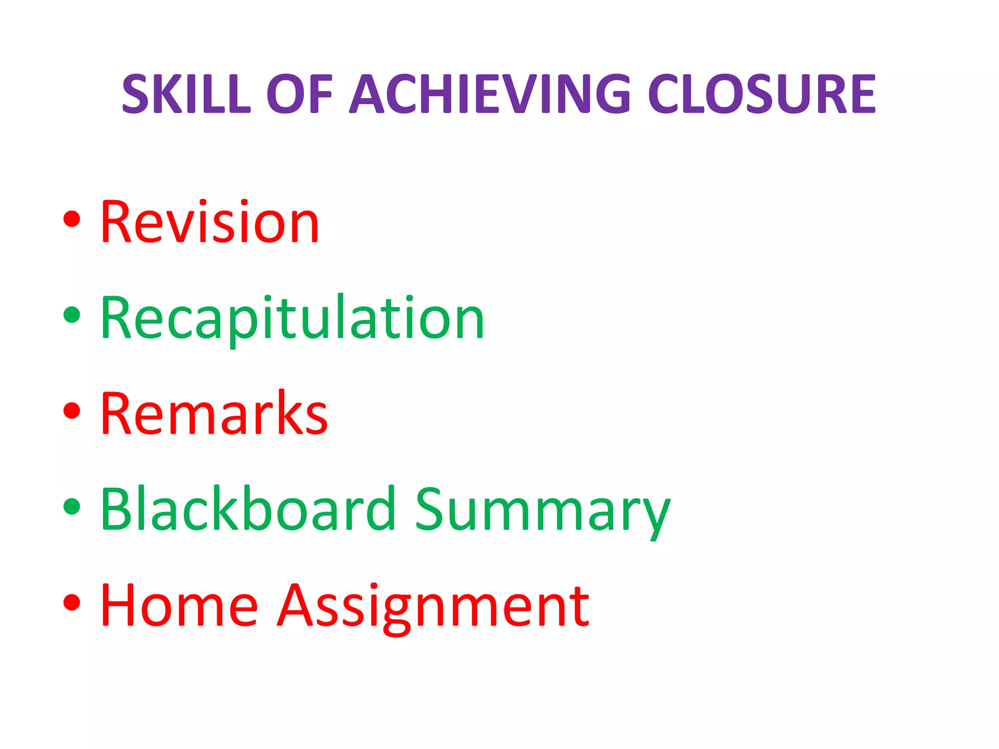 SKILL OF ACHIEVING CLOSURE
• Revision
• Recapitulation
• Remarks
• Blackboard Summary
• Home Assignment
 