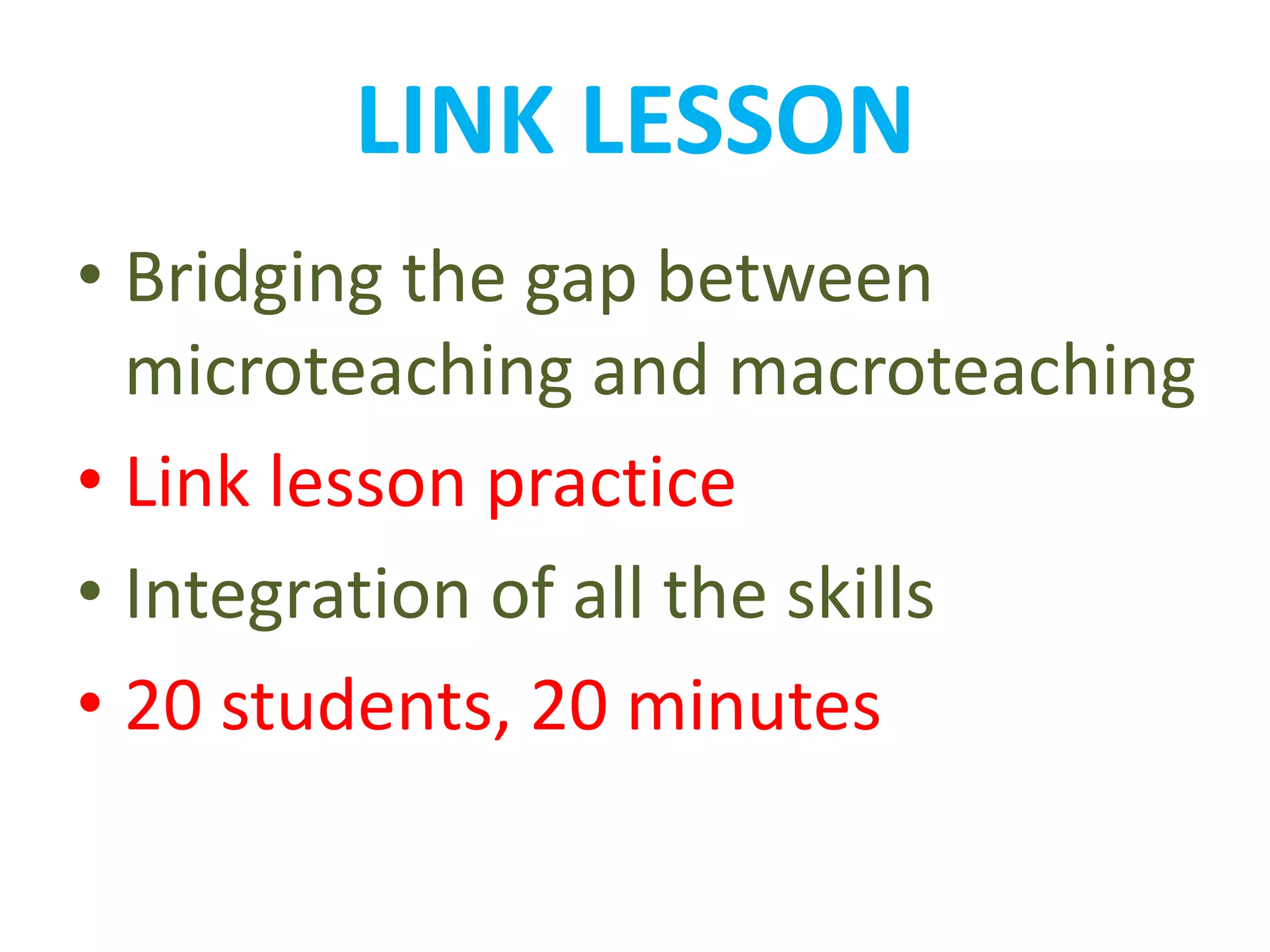 LINK LESSON
• Bridging the gap between
microteaching and macroteaching
• Link lesson practice
• Integration of all the skills
• 20 students, 20 minutes
 