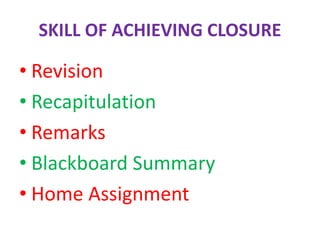 SKILL OF ACHIEVING CLOSURE
• Revision
• Recapitulation
• Remarks
• Blackboard Summary
• Home Assignment
 