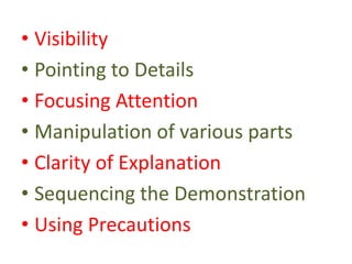 • Visibility
• Pointing to Details
• Focusing Attention
• Manipulation of various parts
• Clarity of Explanation
• Sequencing the Demonstration
• Using Precautions
 