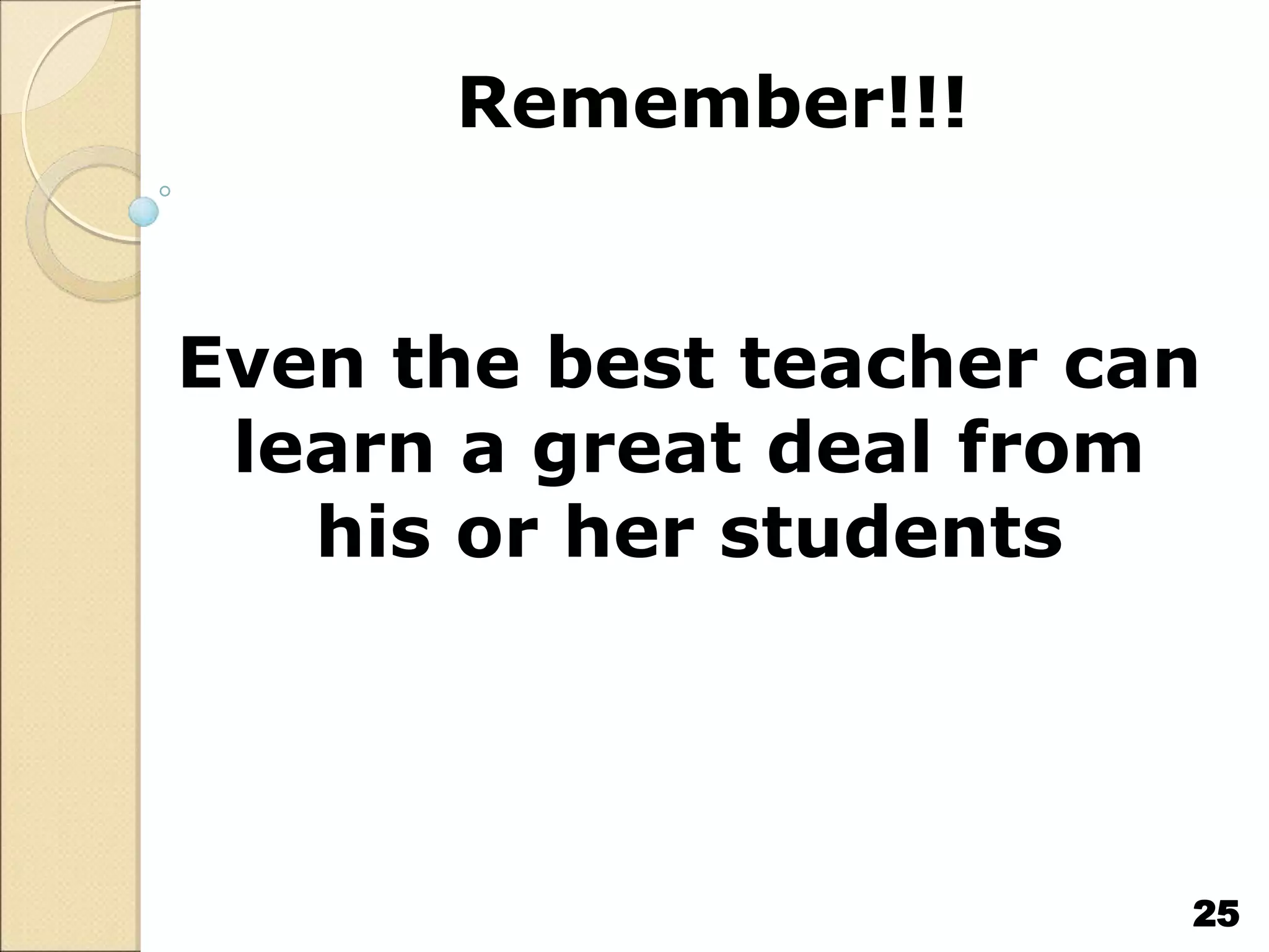 Remember!!!
Even the best teacher can
learn a great deal from
his or her students
25
 